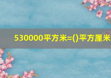 530000平方米=()平方厘米