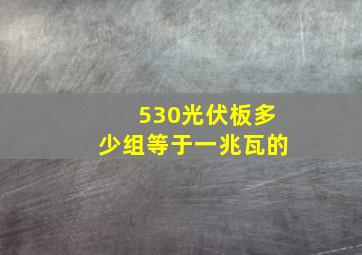 530光伏板多少组等于一兆瓦的