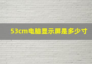 53cm电脑显示屏是多少寸