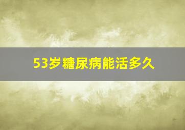 53岁糖尿病能活多久