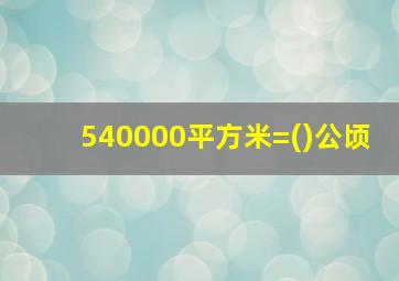 540000平方米=()公顷