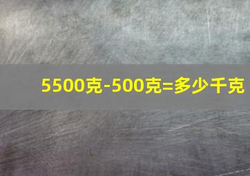 5500克-500克=多少千克