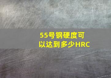 55号钢硬度可以达到多少HRC