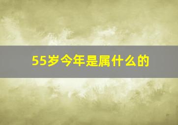 55岁今年是属什么的