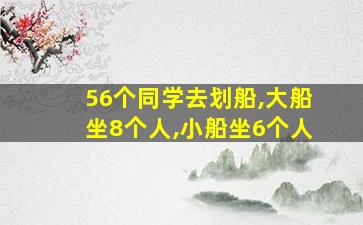 56个同学去划船,大船坐8个人,小船坐6个人