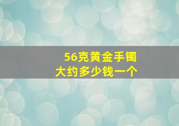 56克黄金手镯大约多少钱一个