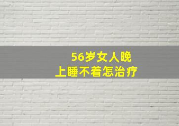 56岁女人晚上睡不着怎治疗