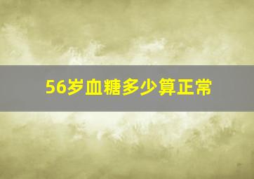 56岁血糖多少算正常