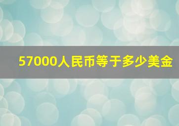 57000人民币等于多少美金