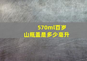 570ml百岁山瓶盖是多少毫升