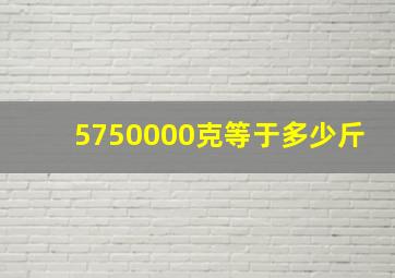 5750000克等于多少斤