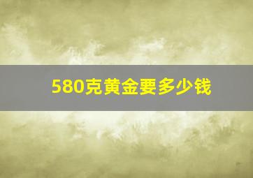 580克黄金要多少钱