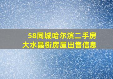 58同城哈尔滨二手房大水晶街房屋出售信息