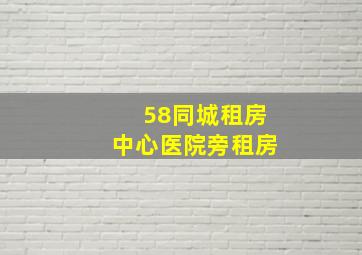 58同城租房中心医院旁租房