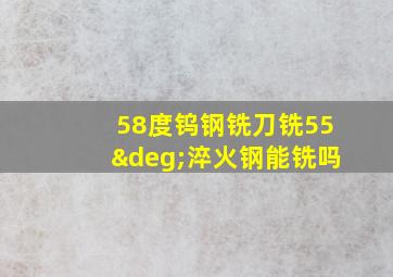 58度钨钢铣刀铣55°淬火钢能铣吗