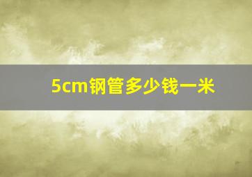 5cm钢管多少钱一米