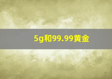 5g和99.99黄金