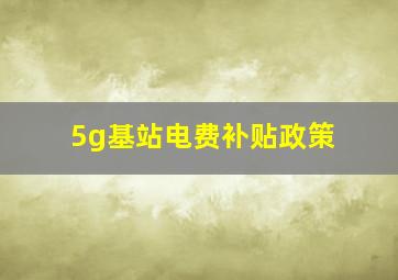 5g基站电费补贴政策