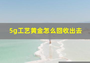 5g工艺黄金怎么回收出去