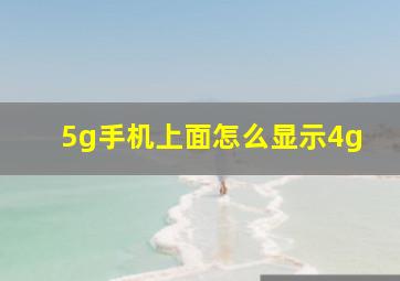 5g手机上面怎么显示4g