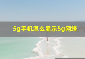 5g手机怎么显示5g网络