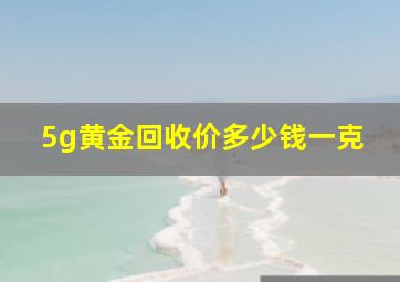 5g黄金回收价多少钱一克