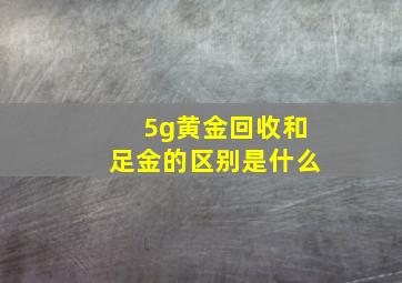 5g黄金回收和足金的区别是什么