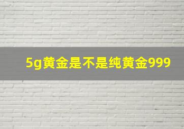 5g黄金是不是纯黄金999