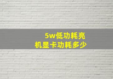 5w低功耗亮机显卡功耗多少