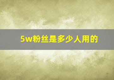 5w粉丝是多少人用的