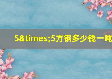 5×5方钢多少钱一吨