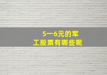 5一6元的军工股票有哪些呢