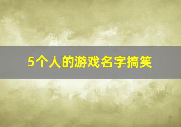 5个人的游戏名字搞笑