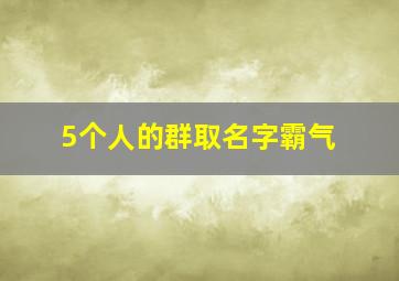 5个人的群取名字霸气