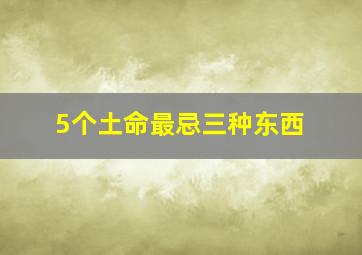 5个土命最忌三种东西