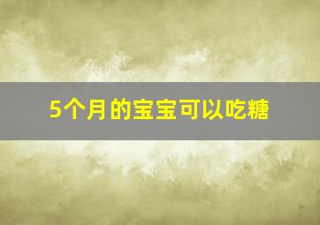 5个月的宝宝可以吃糖