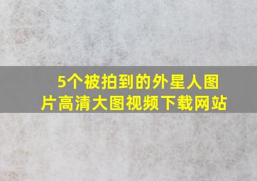 5个被拍到的外星人图片高清大图视频下载网站