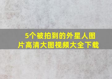 5个被拍到的外星人图片高清大图视频大全下载