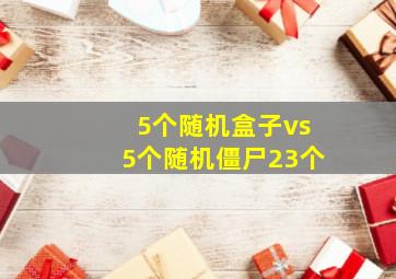 5个随机盒子vs5个随机僵尸23个