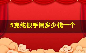 5克纯银手镯多少钱一个