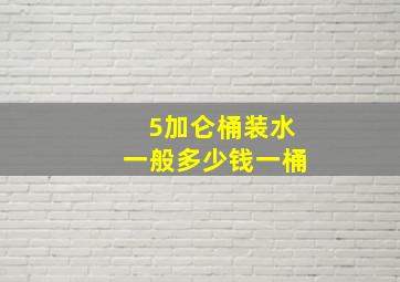 5加仑桶装水一般多少钱一桶