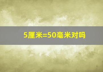 5厘米=50毫米对吗