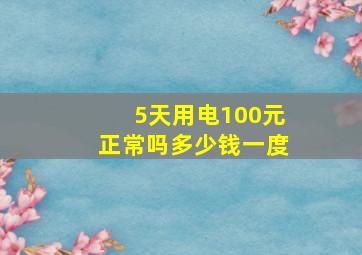 5天用电100元正常吗多少钱一度