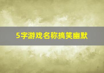 5字游戏名称搞笑幽默