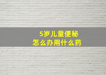 5岁儿童便秘怎么办用什么药