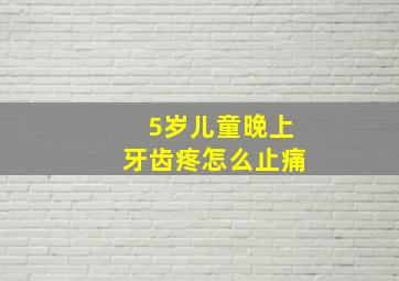 5岁儿童晚上牙齿疼怎么止痛