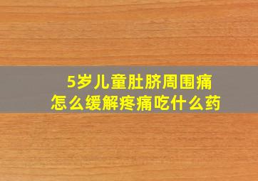 5岁儿童肚脐周围痛怎么缓解疼痛吃什么药