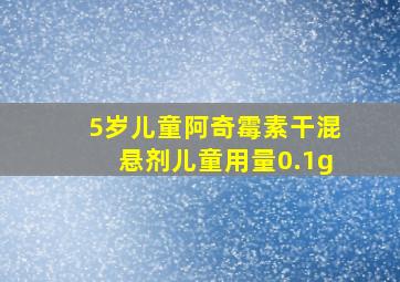 5岁儿童阿奇霉素干混悬剂儿童用量0.1g