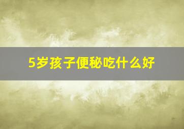 5岁孩子便秘吃什么好