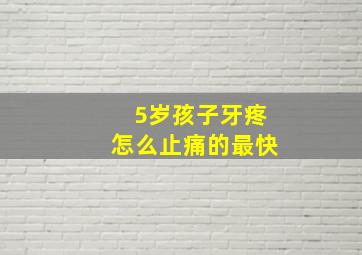 5岁孩子牙疼怎么止痛的最快